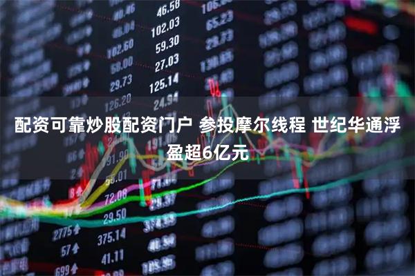 配资可靠炒股配资门户 参投摩尔线程 世纪华通浮盈超6亿元
